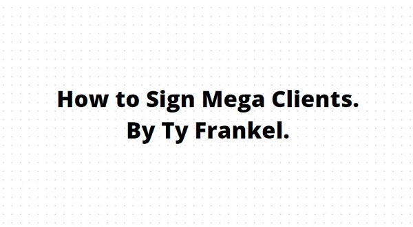 How to Sign Mega Clients - TY Frankel